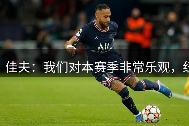 佳夫：我们对本赛季非常乐观，纽卡赛季目标仍是争取欧战资格