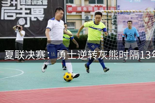 夏联决赛：勇士逆转灰熊时隔13年夺冠 伦德博格21+10布泽尔19+8