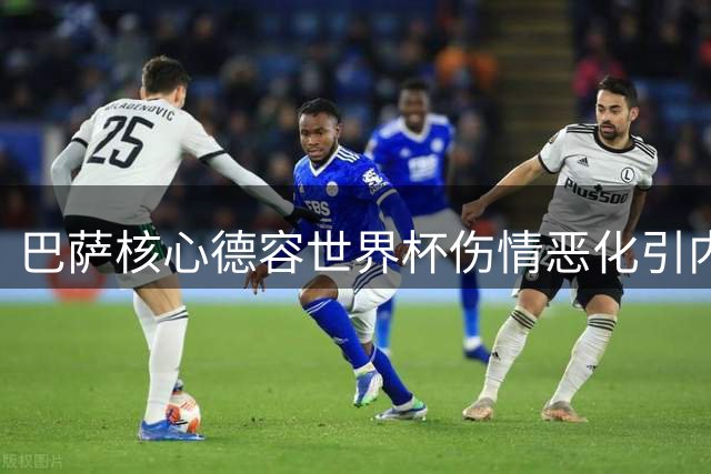 巴萨核心德容世界杯伤情恶化引内部冲突 或将面临赛季报销