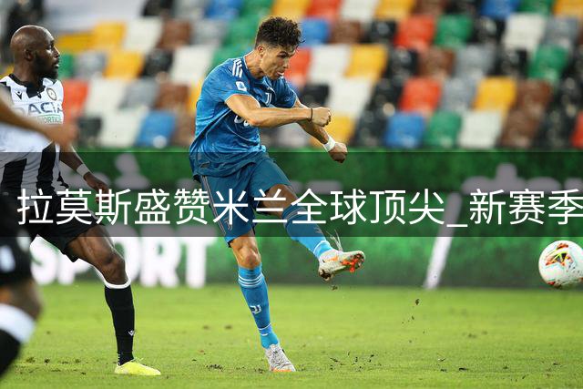 拉莫斯盛赞米兰全球顶尖 新赛季首秀引期待