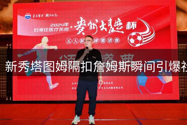 新秀塔图姆隔扣詹姆斯瞬间引爆社交媒体 绿军官推重现经典时刻