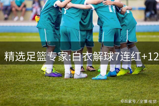 精选足篮专家:白衣解球7连红+12中10 玉姐说彩4连红
