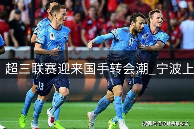 超三联赛迎来国手转会潮 宁波上海上演军备竞赛
