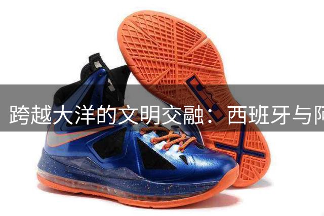 跨越大洋的文明交融：西班牙与阿根廷的历史文化纽带
