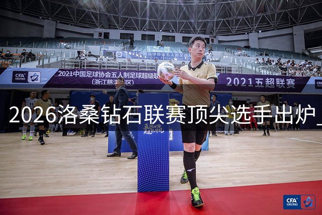 2026洛桑钻石联赛顶尖选手出炉 杰克逊万永伊领衔出战